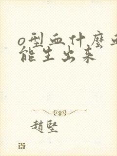 o型血什么血型能生出来