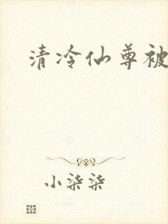 清冷仙尊被俘后