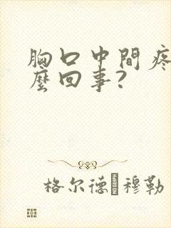 胸口中间疼是怎么回事?