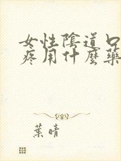 女性阴道口撕裂疼用什么药