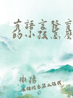 有语言发育迟缓的小孩怎么办