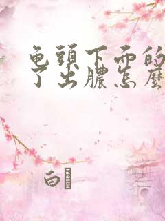 龟头下面的皮破了出脓怎么办