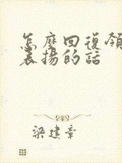 怎么回复领导的表扬的话