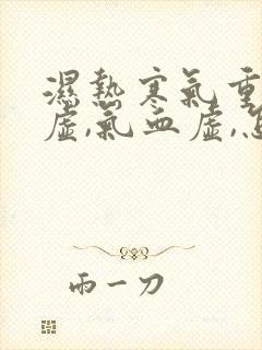 湿热寒气重,脾虚,气血虚,怎么调理