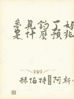 梦见钓了好多鱼是什么预兆 女性