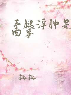 手腿浮肿是怎么回事