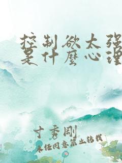 控制欲太强的人是什么心理