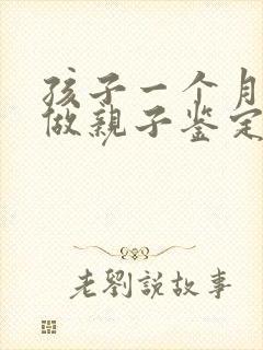 孩子一个月可以做亲子鉴定吗