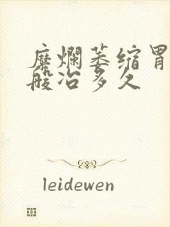 糜烂萎缩胃炎一般冶多久