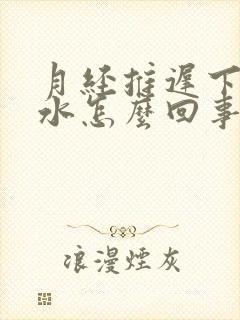 月经推迟下体流水怎么回事