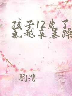 孩子12岁了脾气越来暴躁