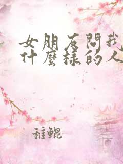 女朋友问我她是什么样的人怎么回答