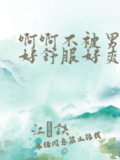 啊啊不被男人日好舒服好爽