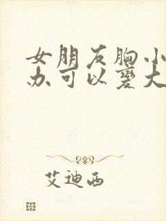 女朋友胸小怎么办可以变大