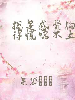 总是感觉胸口堵得慌喘不上气