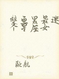 双鱼男最迷恋哪个星座女