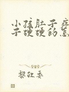 小孩肚子疼,肚子硬硬的怎么回事