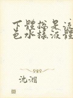 下体总是流出黄色水样液体是怎么回事