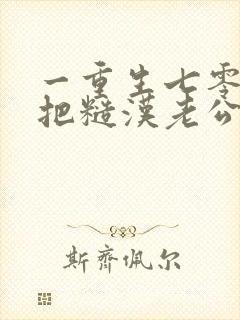 一重生七零,我把糙汉老公拿下了