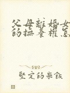 父母离婚女孩子的抚养权怎么判定