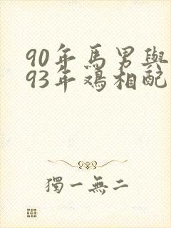 90年马男与女93年鸡相配吗