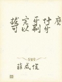 拔完牙什么时候可以刷牙