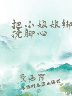 把小姐姐绑起来挠脚心