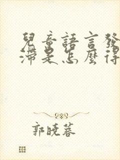 儿童语言发育迟滞是怎么得的