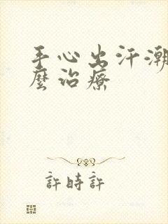 手心出汗潮湿怎么治疗