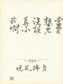 我真没想当反派啊小说免费阅读