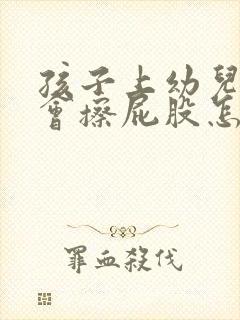 孩子上幼儿园不会擦屁股怎么办