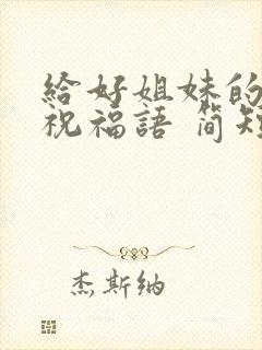 给好姐妹的生日祝福语 简短独特