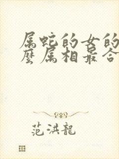 属蛇的女的跟什么属相最合适