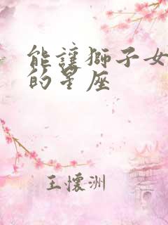 能让狮子女幸福的星座