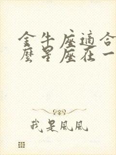 金牛座适合和什么星座在一起