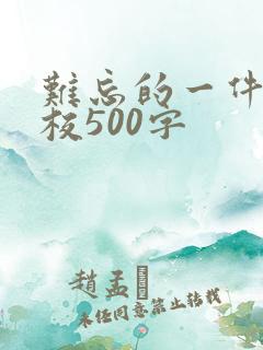 难忘的一件事学校500字