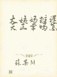 大姨妈推迟20天正常吗怎么回事