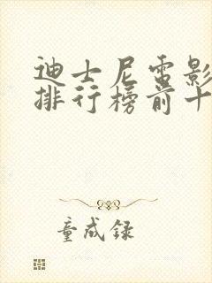 迪士尼电影票房排行榜前十名