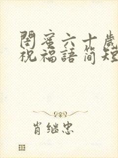 闺蜜六十岁生日祝福语简短暖心2022