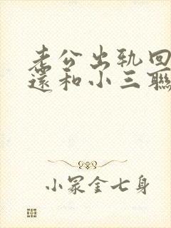 老公出轨回归后还和小三联系