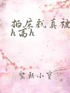 拍床戏真被强肉h高h