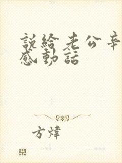 说给老公辛苦了感动话