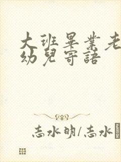 大班毕业老师对幼儿寄语