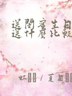 送闺蜜生日礼物送什么比较有意义