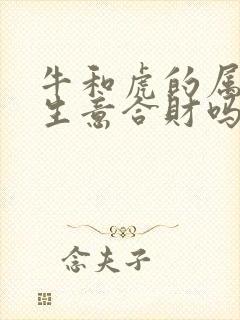 牛和虎的属相做生意合财吗