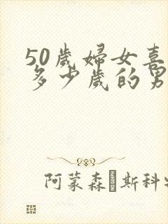 50岁妇女喜欢多少岁的男人