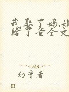 我娶了妈,姐嫁给了爸全文免费阅读小