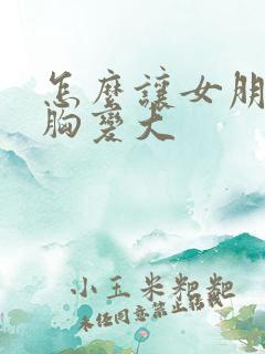 怎么让女朋友的胸变大