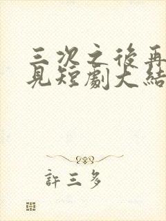 三次之后再也不见短剧大结局在线观看