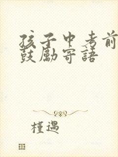 孩子中考前家长鼓励寄语